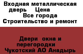 Входная металлическая дверь  › Цена ­ 2 800 - Все города Строительство и ремонт » Двери, окна и перегородки   . Чукотский АО,Анадырь г.